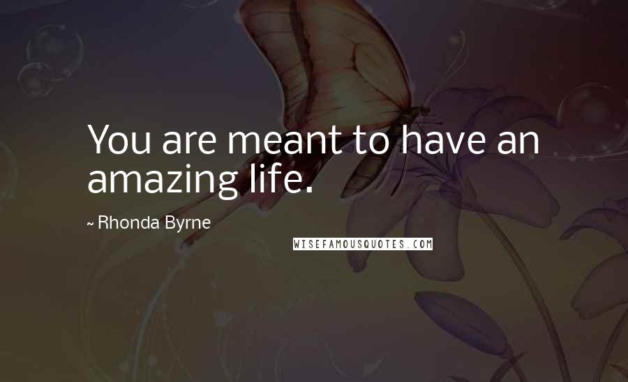 Rhonda Byrne Quotes: You are meant to have an amazing life.