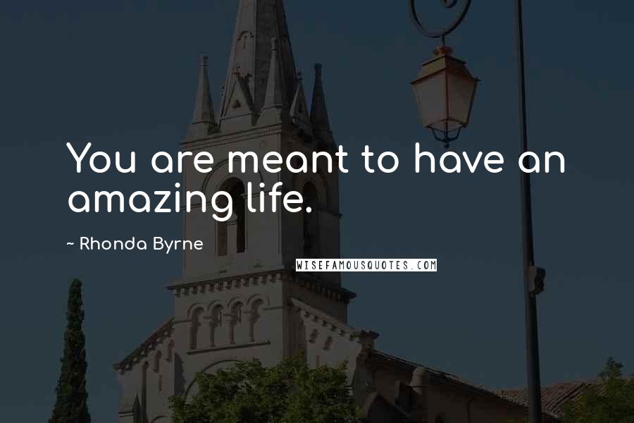 Rhonda Byrne Quotes: You are meant to have an amazing life.