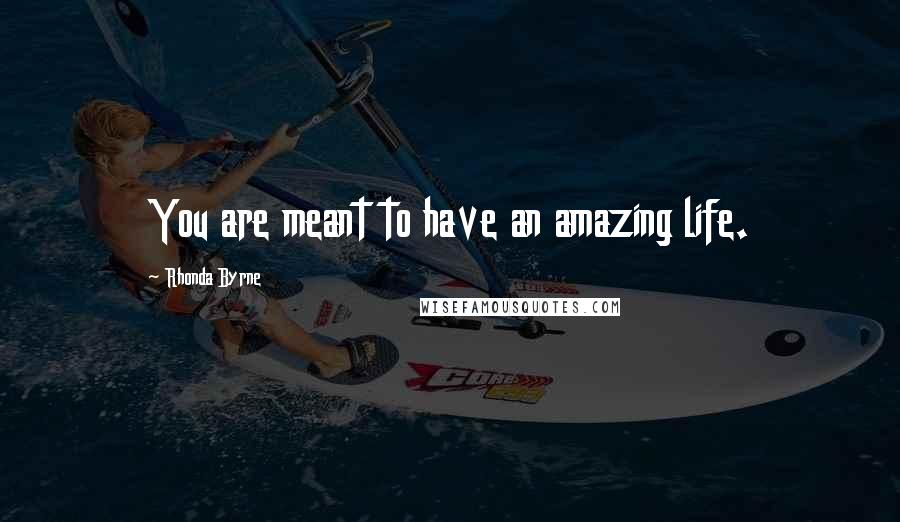 Rhonda Byrne Quotes: You are meant to have an amazing life.