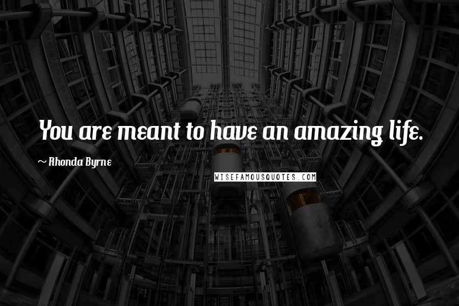 Rhonda Byrne Quotes: You are meant to have an amazing life.