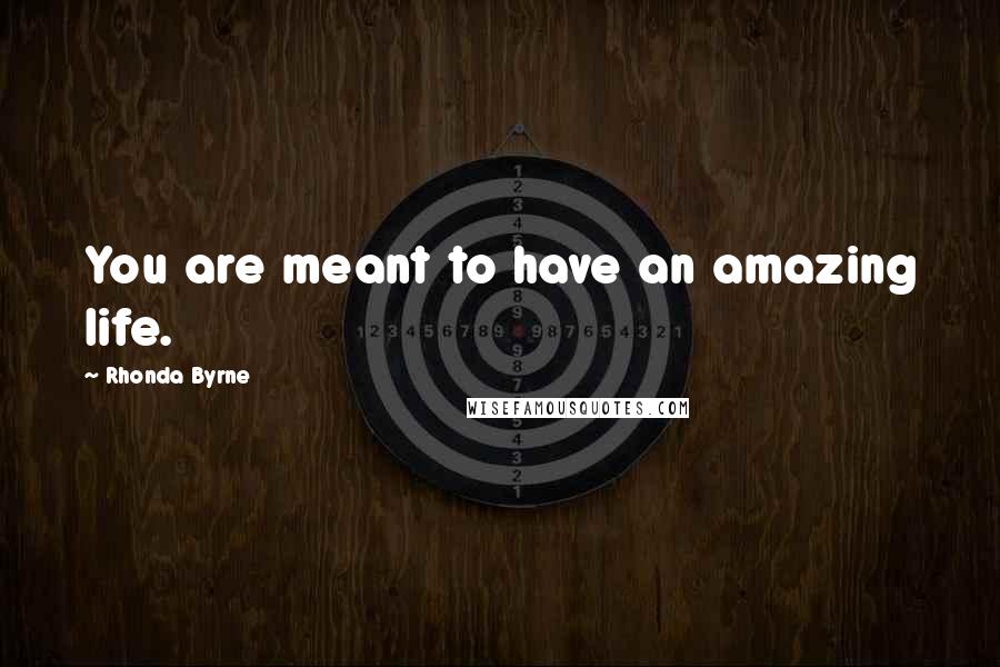 Rhonda Byrne Quotes: You are meant to have an amazing life.