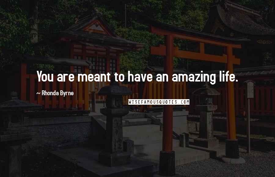 Rhonda Byrne Quotes: You are meant to have an amazing life.