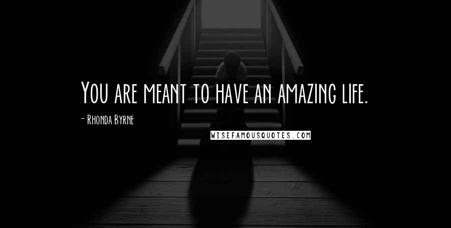 Rhonda Byrne Quotes: You are meant to have an amazing life.