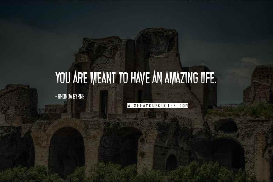 Rhonda Byrne Quotes: You are meant to have an amazing life.