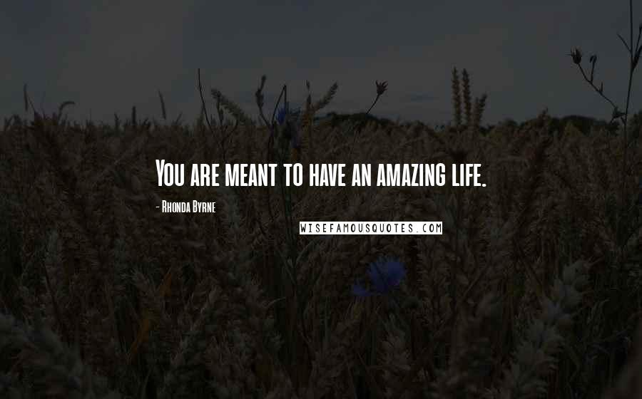 Rhonda Byrne Quotes: You are meant to have an amazing life.