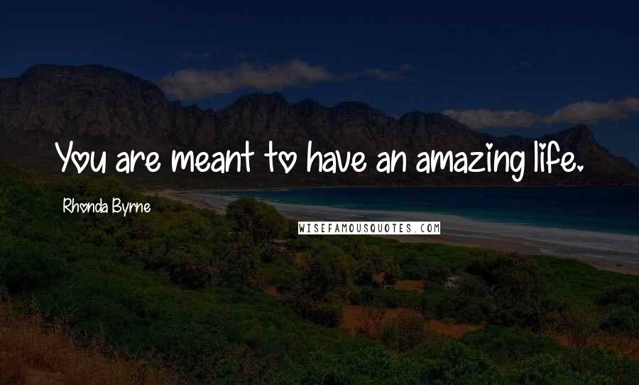 Rhonda Byrne Quotes: You are meant to have an amazing life.