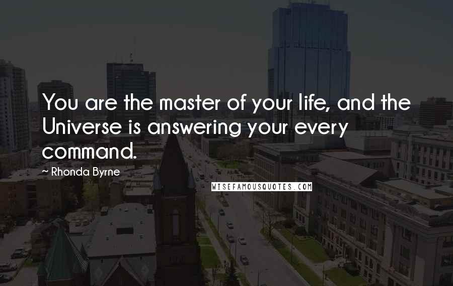 Rhonda Byrne Quotes: You are the master of your life, and the Universe is answering your every command.