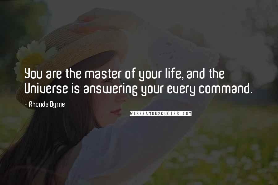 Rhonda Byrne Quotes: You are the master of your life, and the Universe is answering your every command.