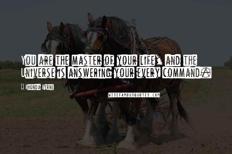 Rhonda Byrne Quotes: You are the master of your life, and the Universe is answering your every command.