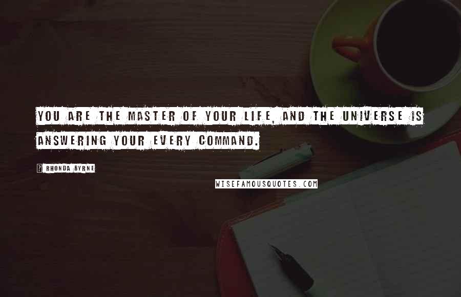 Rhonda Byrne Quotes: You are the master of your life, and the Universe is answering your every command.