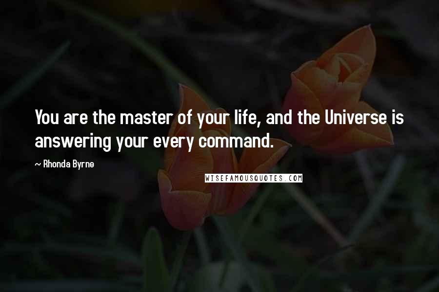 Rhonda Byrne Quotes: You are the master of your life, and the Universe is answering your every command.