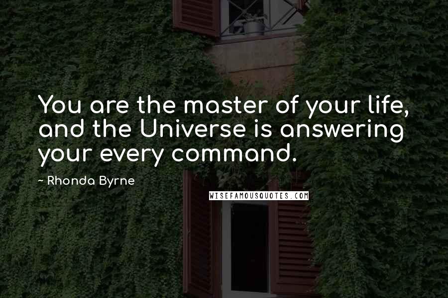 Rhonda Byrne Quotes: You are the master of your life, and the Universe is answering your every command.