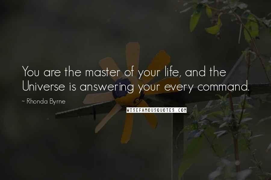 Rhonda Byrne Quotes: You are the master of your life, and the Universe is answering your every command.