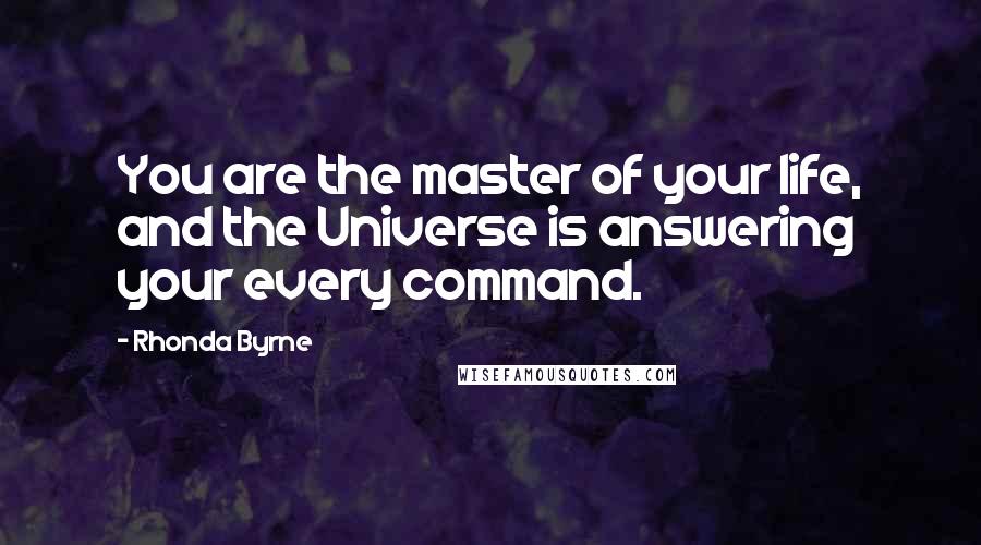 Rhonda Byrne Quotes: You are the master of your life, and the Universe is answering your every command.