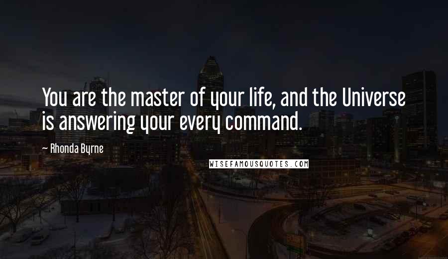 Rhonda Byrne Quotes: You are the master of your life, and the Universe is answering your every command.