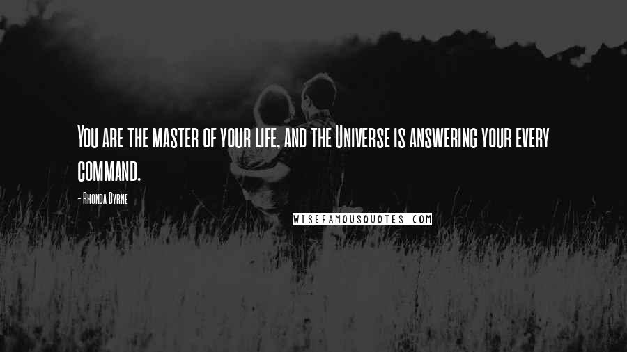 Rhonda Byrne Quotes: You are the master of your life, and the Universe is answering your every command.