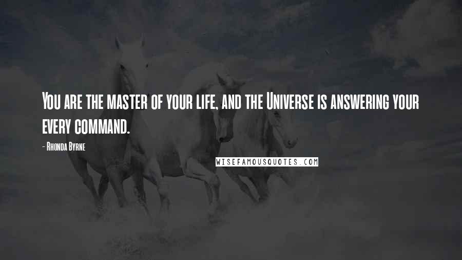 Rhonda Byrne Quotes: You are the master of your life, and the Universe is answering your every command.