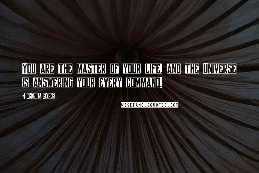 Rhonda Byrne Quotes: You are the master of your life, and the Universe is answering your every command.