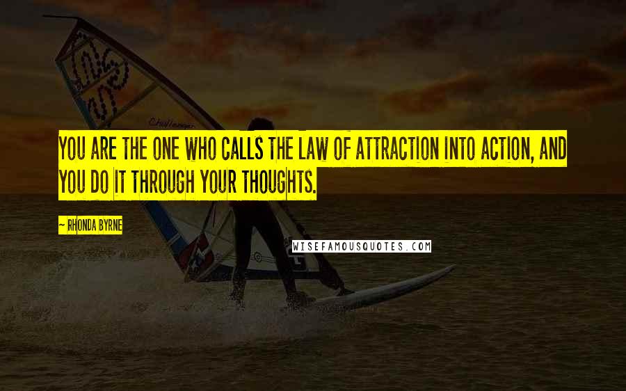 Rhonda Byrne Quotes: You are the one who calls the law of attraction into action, and you do it through your thoughts.