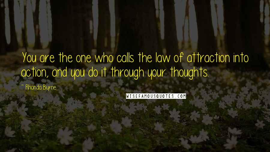 Rhonda Byrne Quotes: You are the one who calls the law of attraction into action, and you do it through your thoughts.