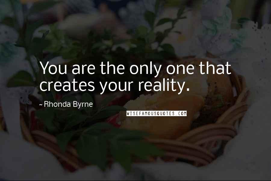 Rhonda Byrne Quotes: You are the only one that creates your reality.