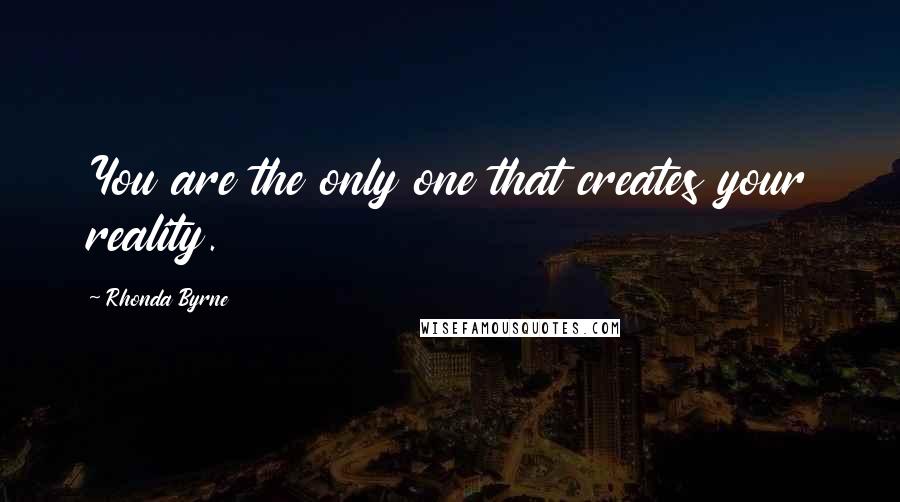 Rhonda Byrne Quotes: You are the only one that creates your reality.