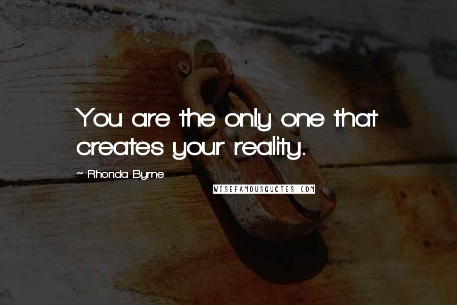 Rhonda Byrne Quotes: You are the only one that creates your reality.