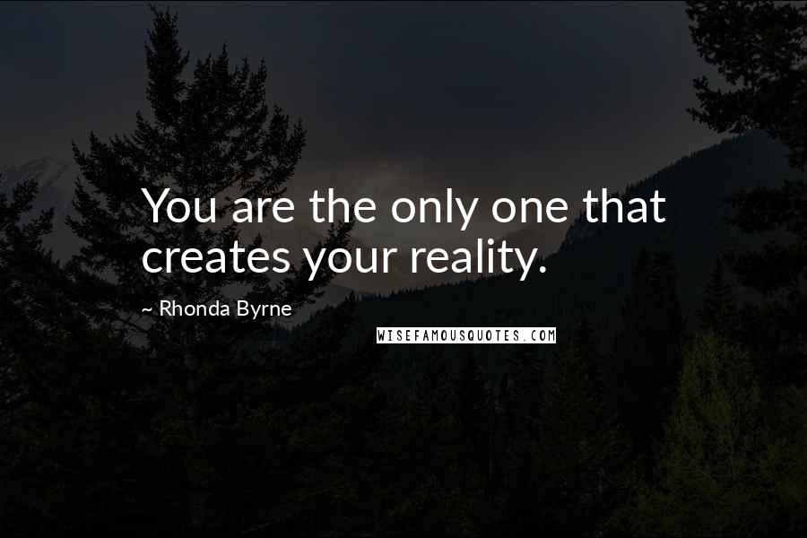 Rhonda Byrne Quotes: You are the only one that creates your reality.