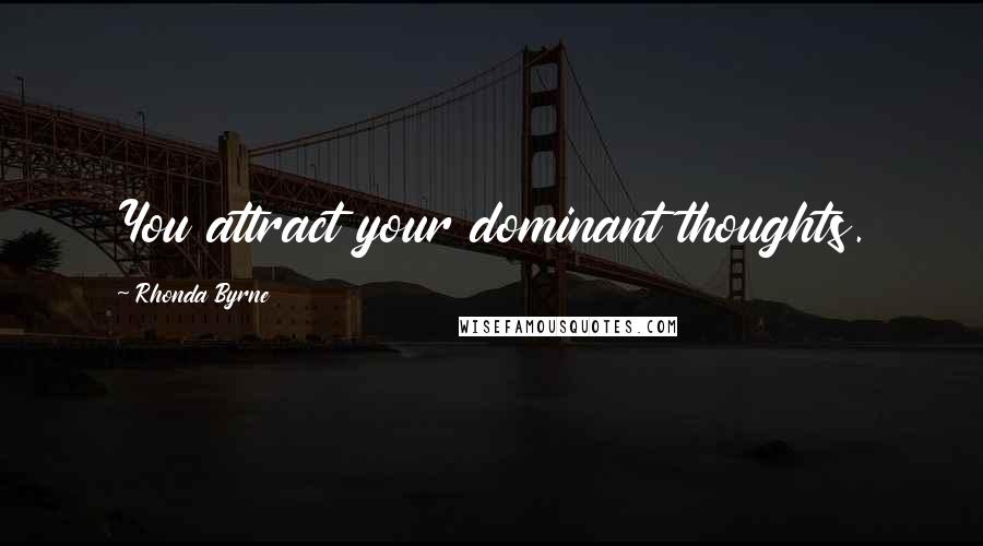 Rhonda Byrne Quotes: You attract your dominant thoughts.