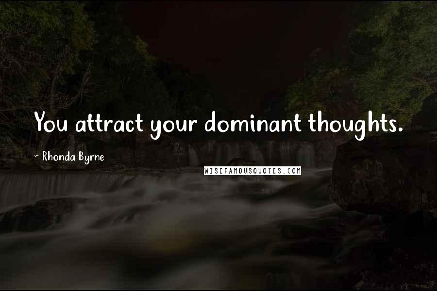 Rhonda Byrne Quotes: You attract your dominant thoughts.
