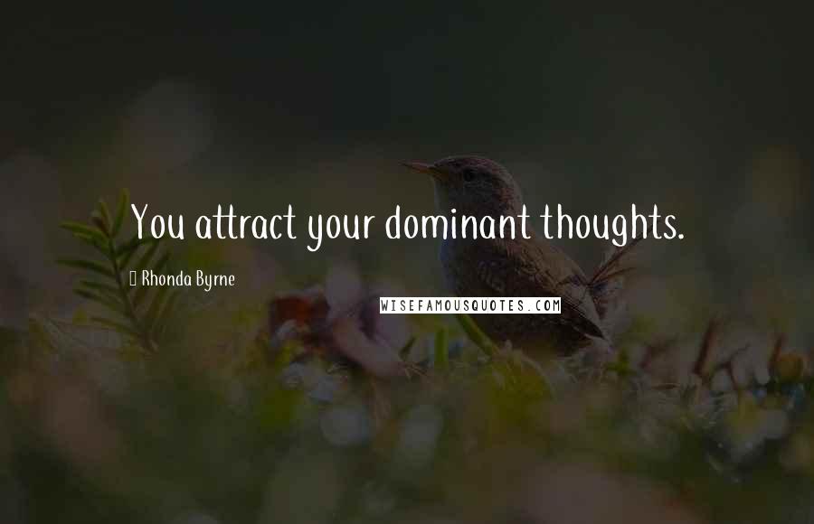 Rhonda Byrne Quotes: You attract your dominant thoughts.