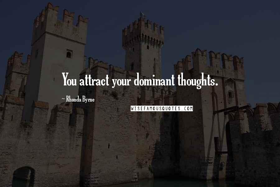 Rhonda Byrne Quotes: You attract your dominant thoughts.