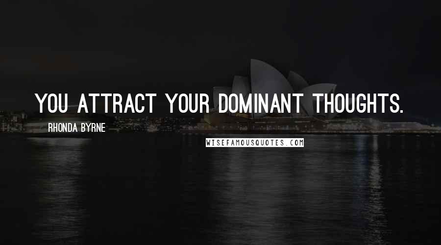 Rhonda Byrne Quotes: You attract your dominant thoughts.