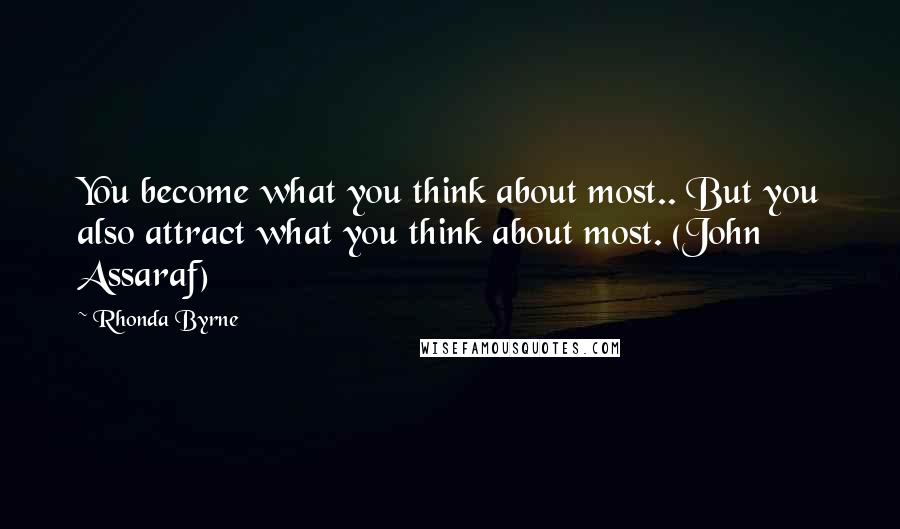 Rhonda Byrne Quotes: You become what you think about most.. But you also attract what you think about most. (John Assaraf)