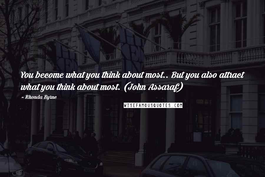 Rhonda Byrne Quotes: You become what you think about most.. But you also attract what you think about most. (John Assaraf)