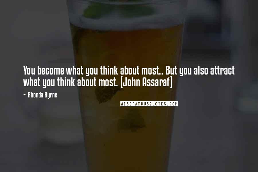 Rhonda Byrne Quotes: You become what you think about most.. But you also attract what you think about most. (John Assaraf)