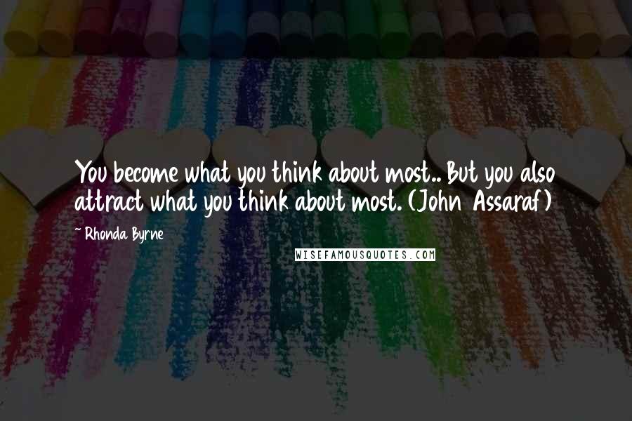 Rhonda Byrne Quotes: You become what you think about most.. But you also attract what you think about most. (John Assaraf)