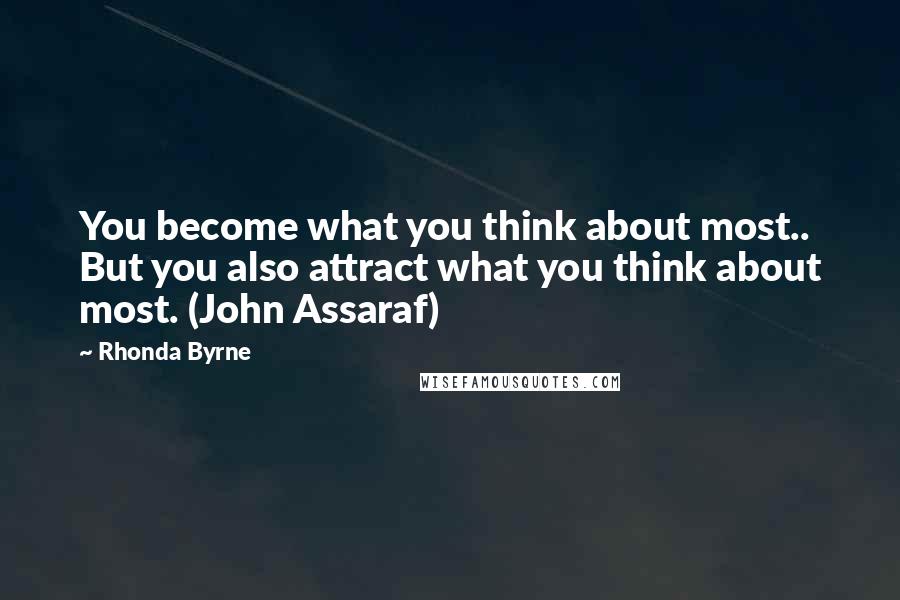 Rhonda Byrne Quotes: You become what you think about most.. But you also attract what you think about most. (John Assaraf)