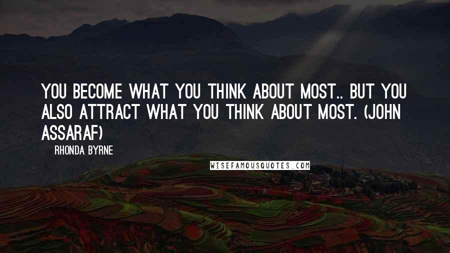 Rhonda Byrne Quotes: You become what you think about most.. But you also attract what you think about most. (John Assaraf)