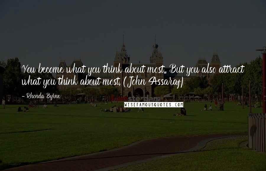 Rhonda Byrne Quotes: You become what you think about most.. But you also attract what you think about most. (John Assaraf)