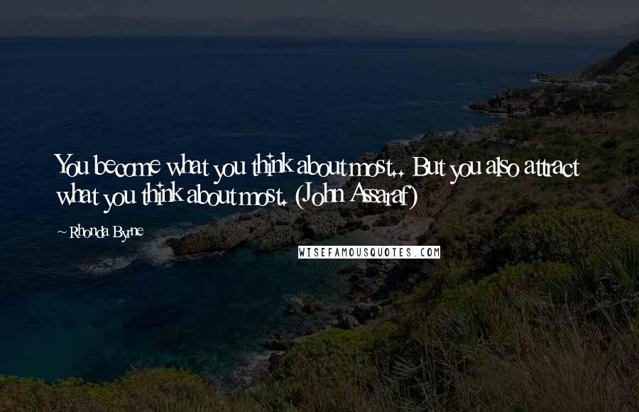 Rhonda Byrne Quotes: You become what you think about most.. But you also attract what you think about most. (John Assaraf)