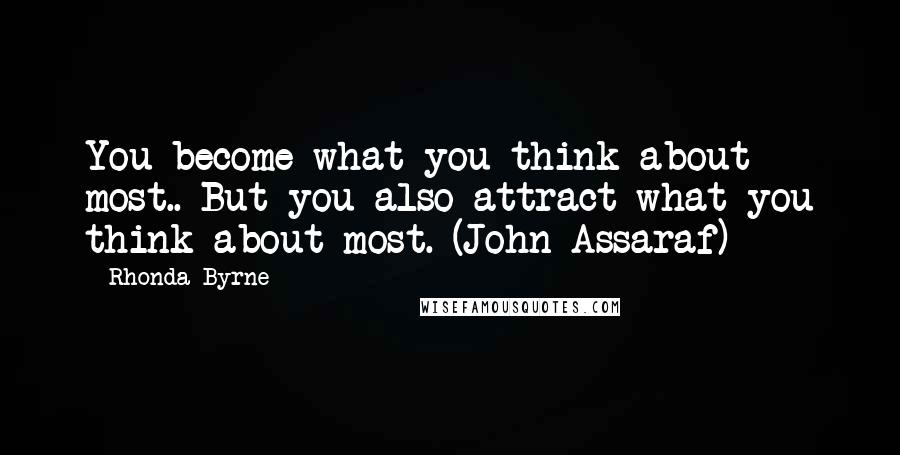 Rhonda Byrne Quotes: You become what you think about most.. But you also attract what you think about most. (John Assaraf)