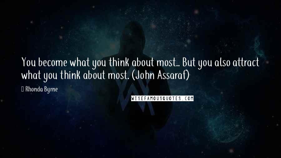Rhonda Byrne Quotes: You become what you think about most.. But you also attract what you think about most. (John Assaraf)