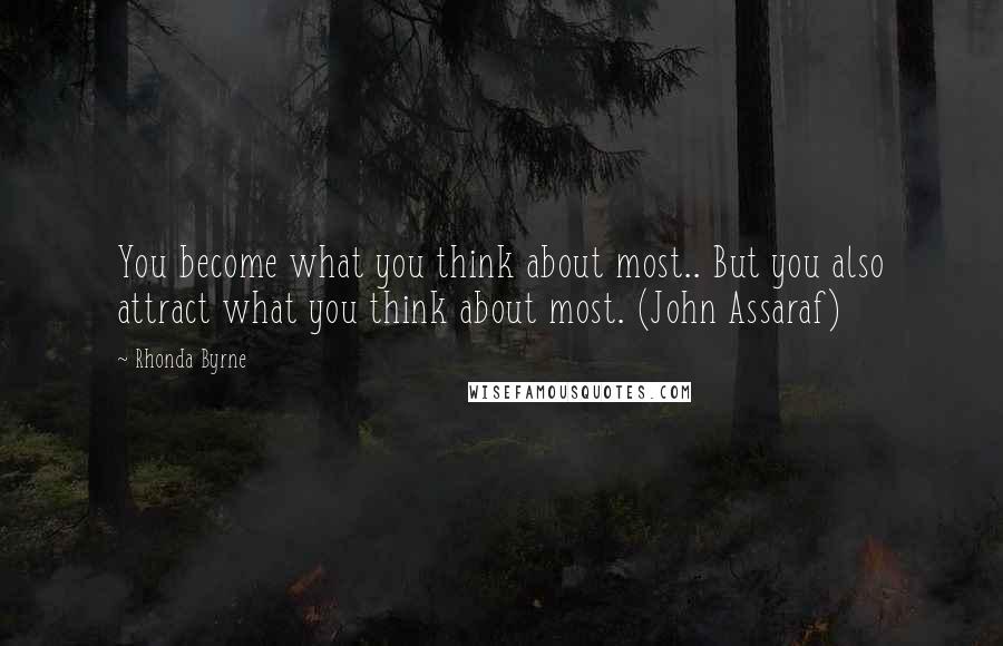 Rhonda Byrne Quotes: You become what you think about most.. But you also attract what you think about most. (John Assaraf)