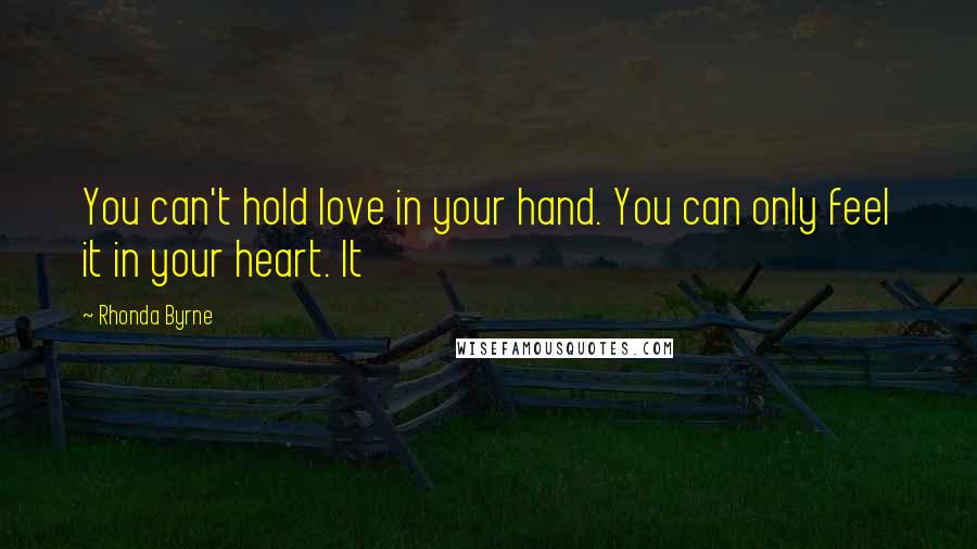 Rhonda Byrne Quotes: You can't hold love in your hand. You can only feel it in your heart. It