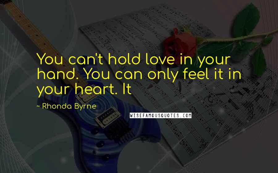 Rhonda Byrne Quotes: You can't hold love in your hand. You can only feel it in your heart. It