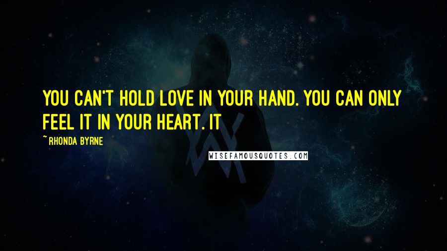 Rhonda Byrne Quotes: You can't hold love in your hand. You can only feel it in your heart. It