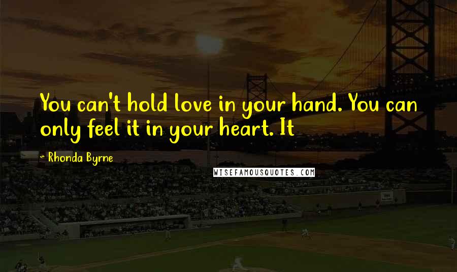 Rhonda Byrne Quotes: You can't hold love in your hand. You can only feel it in your heart. It