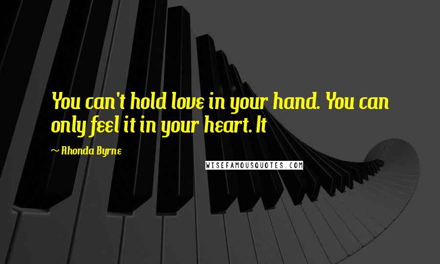 Rhonda Byrne Quotes: You can't hold love in your hand. You can only feel it in your heart. It