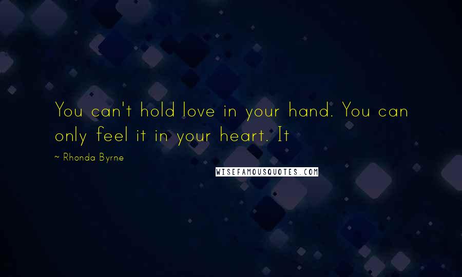 Rhonda Byrne Quotes: You can't hold love in your hand. You can only feel it in your heart. It